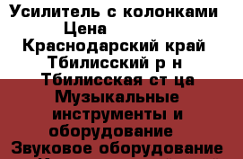 Усилитель с колонками › Цена ­ 30 000 - Краснодарский край, Тбилисский р-н, Тбилисская ст-ца Музыкальные инструменты и оборудование » Звуковое оборудование   . Краснодарский край